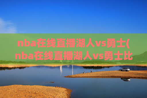 nba在线直播湖人vs勇士(nba在线直播湖人vs勇士比赛)