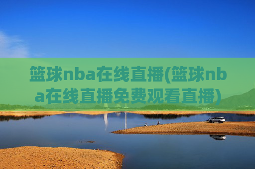 篮球nba在线直播(篮球nba在线直播免费观看直播)