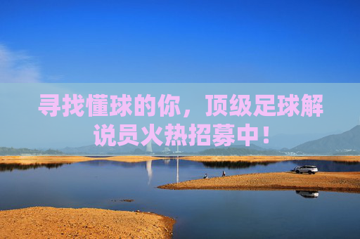 寻找懂球的你,顶级足球解说员火热招募中!