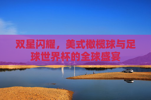 双星闪耀,美式橄榄球与足球世界杯的全球盛宴
