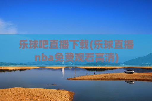 乐球吧直播下载(乐球直播nba免费观看高清)