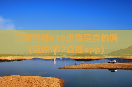 篮球直播919进群是真的吗(篮球952直播app)