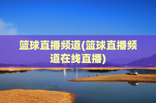 篮球直播频道(篮球直播频道在线直播)