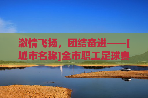 激情飞扬，团结奋进——[城市名称]全市职工足球赛实施方案