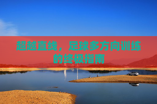 超越直线,足球多方向训练的终极指南