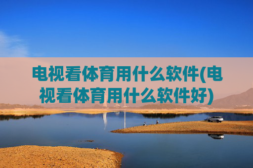 电视看体育用什么软件(电视看体育用什么软件好)