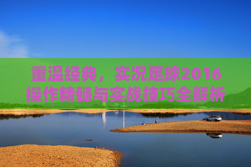 重温经典,实况足球2016操作精髓与实战技巧全解析