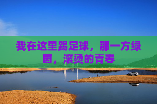 我在这里踢足球，那一方绿茵，滚烫的青春