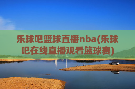 乐球吧篮球直播nba(乐球吧在线直播观看篮球赛)