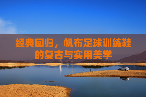 经典回归,帆布足球训练鞋的复古与实用美学