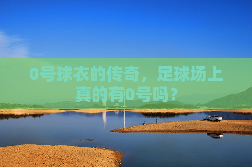 0号球衣的传奇,足球场上真的有0号吗?