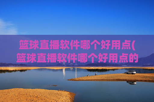 篮球直播软件哪个好用点(篮球直播软件哪个好用点的)