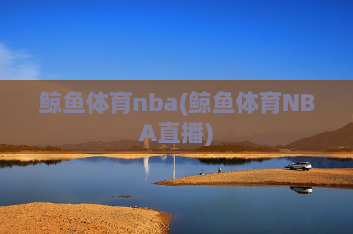 鲸鱼体育nba(鲸鱼体育NBA直播)