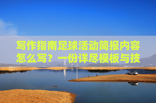 写作指南足球活动简报内容怎么写?一份详尽模板与技巧