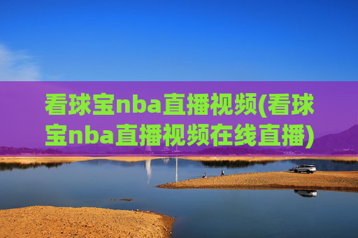 看球宝nba直播视频(看球宝nba直播视频在线直播)