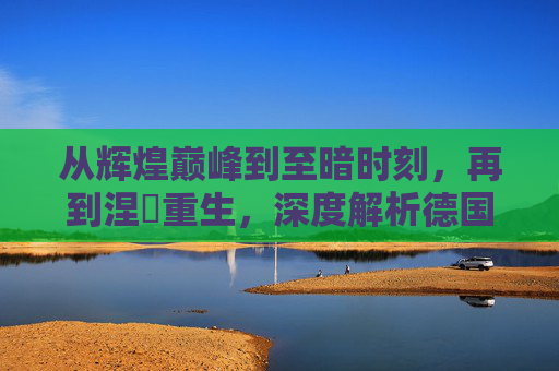 从辉煌巅峰到至暗时刻,再到涅槃重生,深度解析德国足球的现状与未来