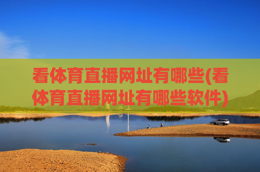 看体育直播网址有哪些(看体育直播网址有哪些软件)