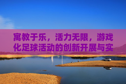 寓教于乐,活力无限,游戏化足球活动的创新开展与实践