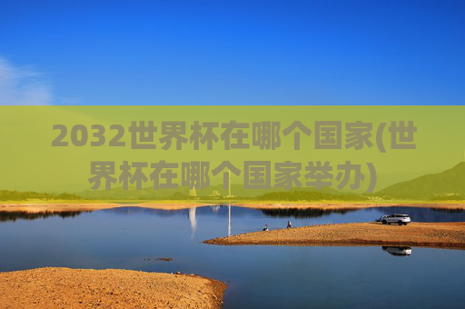 2032世界杯在哪个国家(世界杯在哪个国家举办)