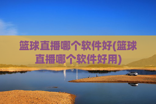 篮球直播哪个软件好(篮球直播哪个软件好用)