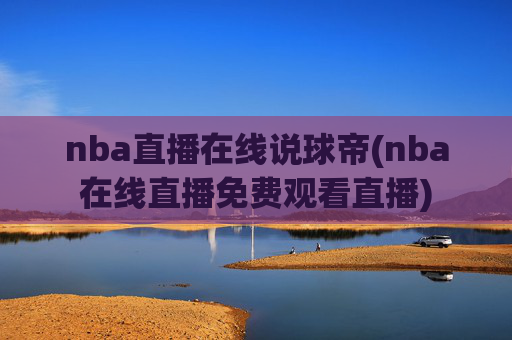 nba直播在线说球帝(nba在线直播免费观看直播)