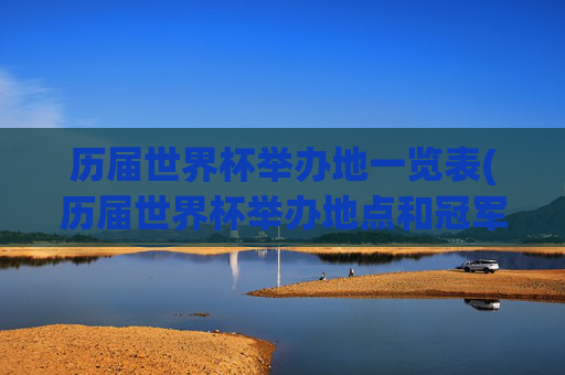 历届世界杯举办地一览表(历届世界杯举办地点和冠军)