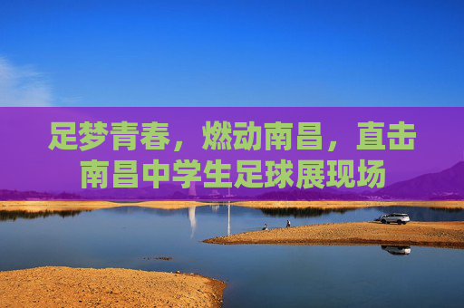 足梦青春,燃动南昌,直击南昌中学生足球展现场