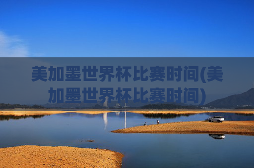 美加墨世界杯比赛时间(美加墨世界杯比赛时间)