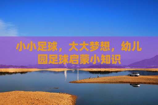 小小足球,大大梦想,幼儿园足球启蒙小知识