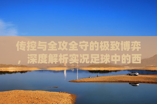 传控与全攻全守的极致博弈,深度解析实况足球中的西班牙与荷兰