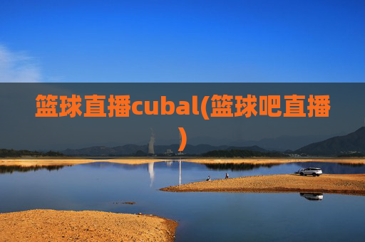 篮球直播cubal(篮球吧直播)