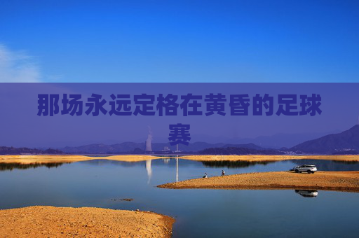 那场永远定格在黄昏的足球赛