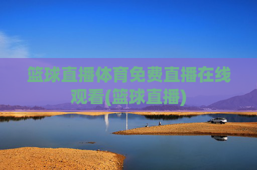 篮球直播体育免费直播在线观看(篮球直播)