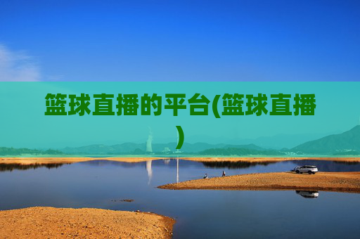 篮球直播的平台(篮球直播)