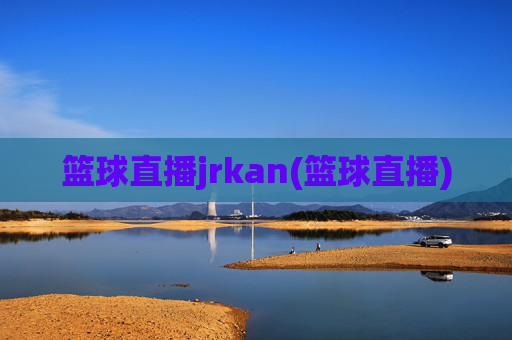 篮球直播jrkan(篮球直播)