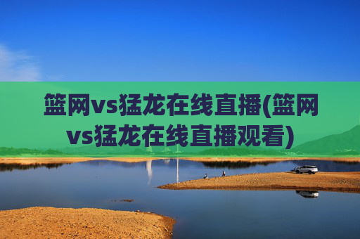 篮网vs猛龙在线直播(篮网vs猛龙在线直播观看)