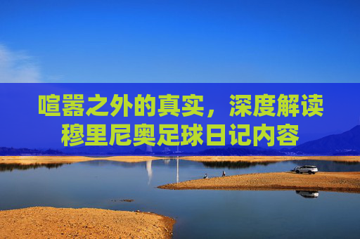 喧嚣之外的真实,深度解读穆里尼奥足球日记内容