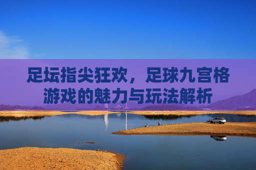 足坛指尖狂欢,足球九宫格游戏的魅力与玩法解析
