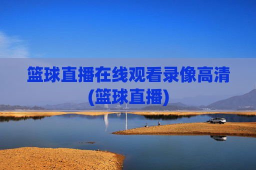 篮球直播在线观看录像高清(篮球直播)