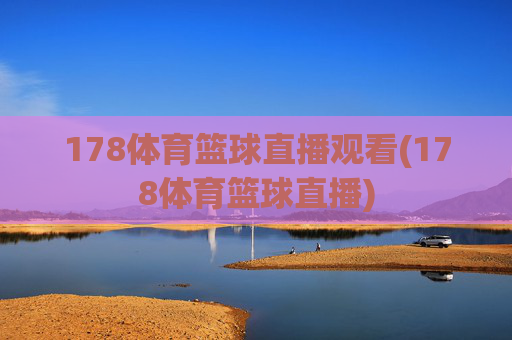 178体育篮球直播观看(178体育篮球直播)