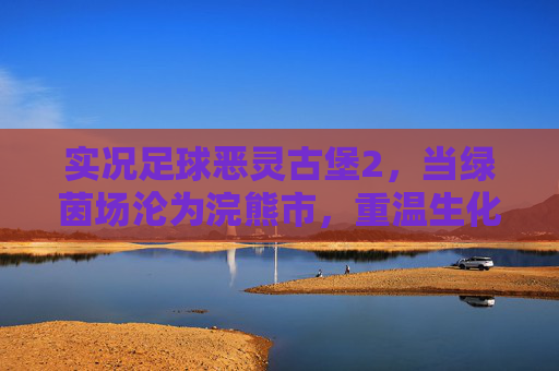 实况足球恶灵古堡2,当绿茵场沦为浣熊市,重温生化危机的生存竞技