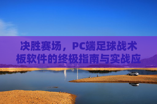 决胜赛场,PC端足球战术板软件的终极指南与实战应用