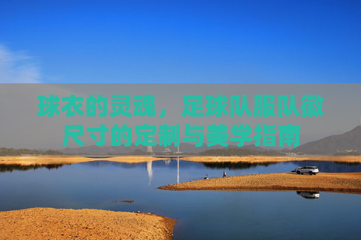 球衣的灵魂,足球队服队徽尺寸的定制与美学指南