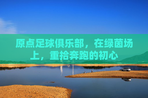 原点足球俱乐部,在绿茵场上,重拾奔跑的初心