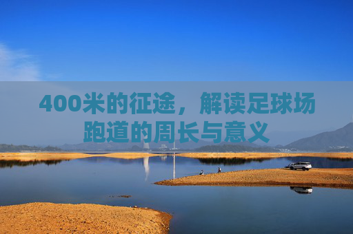 400米的征途,解读足球场跑道的周长与意义