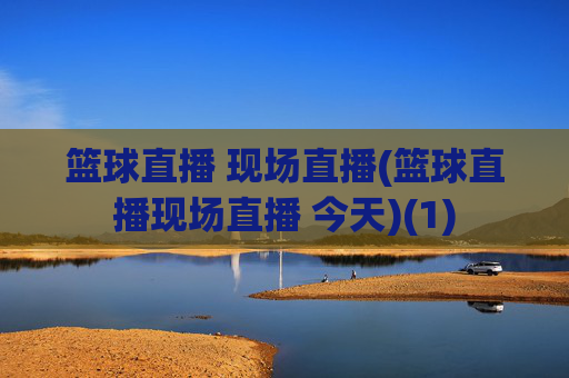 篮球直播 现场直播(篮球直播现场直播 今天)(1)