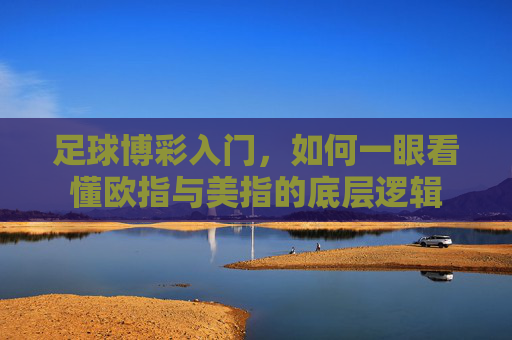 足球博彩入门,如何一眼看懂欧指与美指的底层逻辑