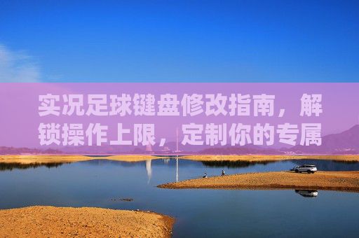 实况足球键盘修改指南,解锁操作上限,定制你的专属球感