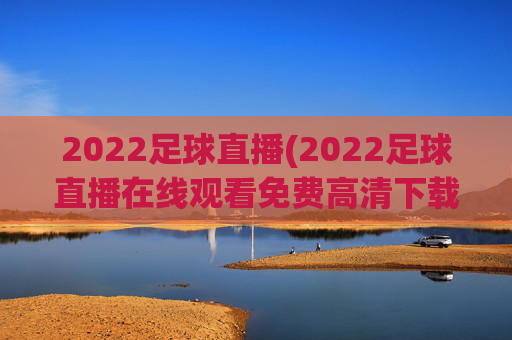 2022足球直播(2022足球直播在线观看免费高清下载)