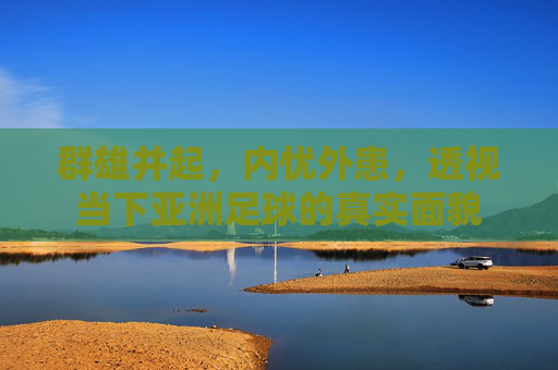 群雄并起,内忧外患,透视当下亚洲足球的真实面貌